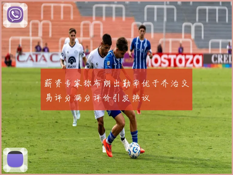 薪资专家称布朗出勤率优于乔治交易评分满分评价引发热议