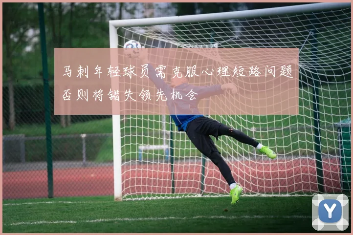 马刺年轻球员需克服心理短路问题否则将错失领先机会