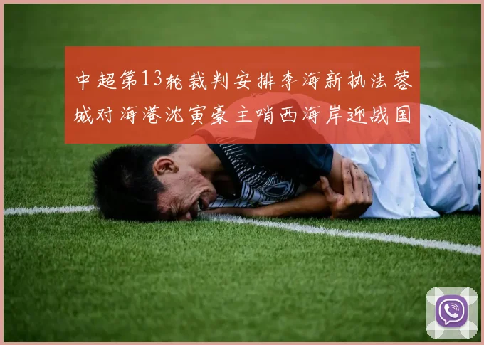 中超第13轮裁判安排李海新执法蓉城对海港沈寅豪主哨西海岸迎战国安