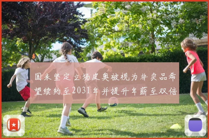 国米坚定立场皮奥被视为非卖品希望续约至2031年并提升年薪至双倍水平