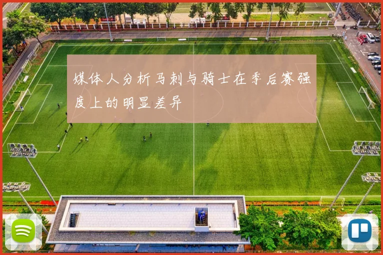 媒体人分析马刺与骑士在季后赛强度上的明显差异