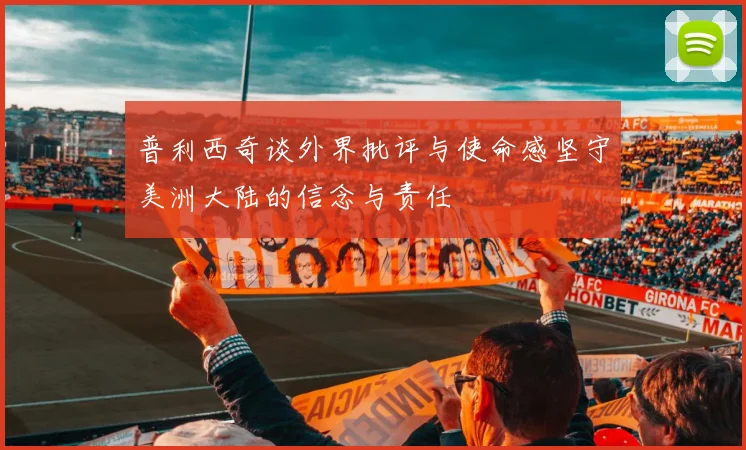 普利西奇谈外界批评与使命感坚守美洲大陆的信念与责任