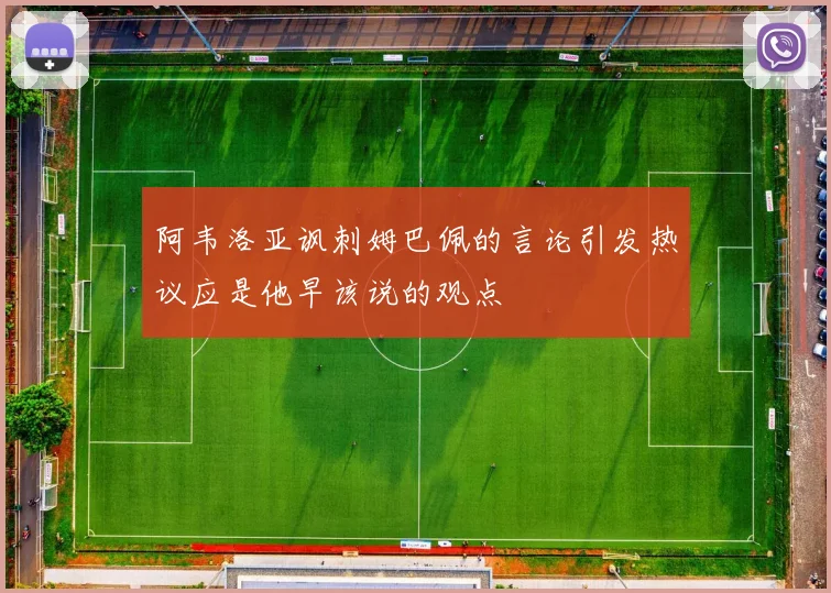 阿韦洛亚讽刺姆巴佩的言论引发热议应是他早该说的观点