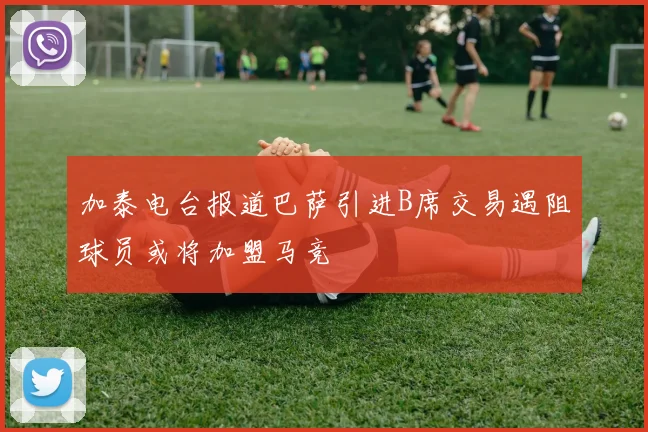 加泰电台报道巴萨引进B席交易遇阻球员或将加盟马竞